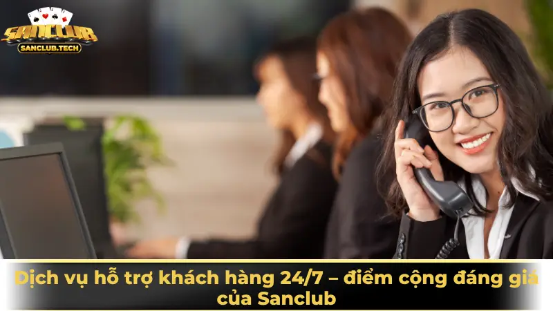 Dịch vụ hỗ trợ khách hàng 24/7 – điểm cộng đáng giá của Sanclub
