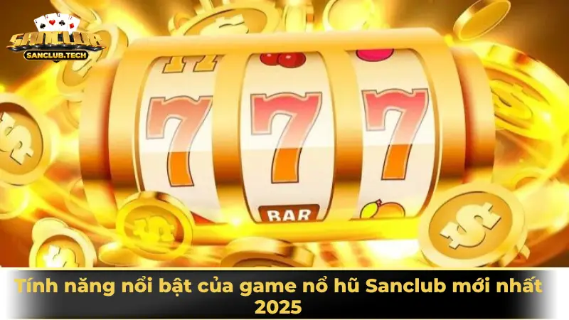 Tính năng nổi bật của game nổ hũ Sanclub mới nhất 2025
